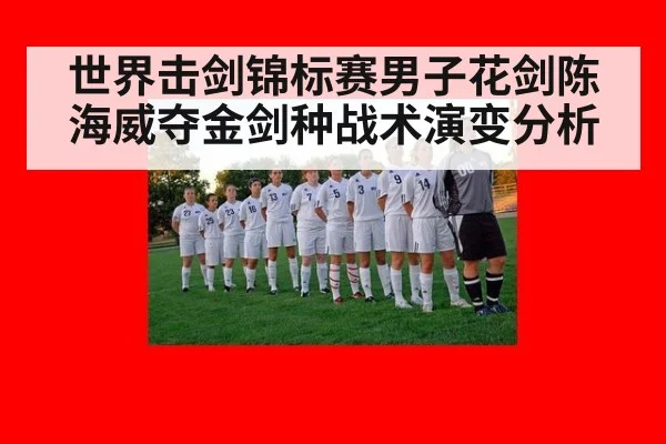 世界击剑锦标赛男子花剑陈海威夺金剑种战术演变分析