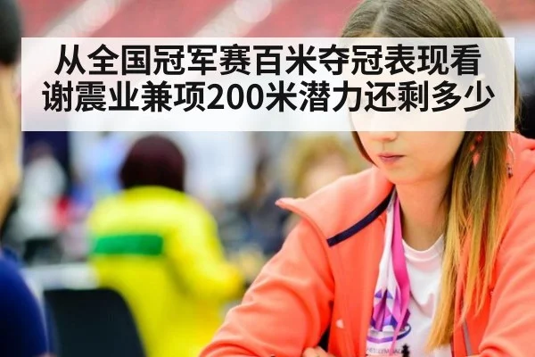 从全国冠军赛百米夺冠表现看谢震业兼项200米潜力还剩多少