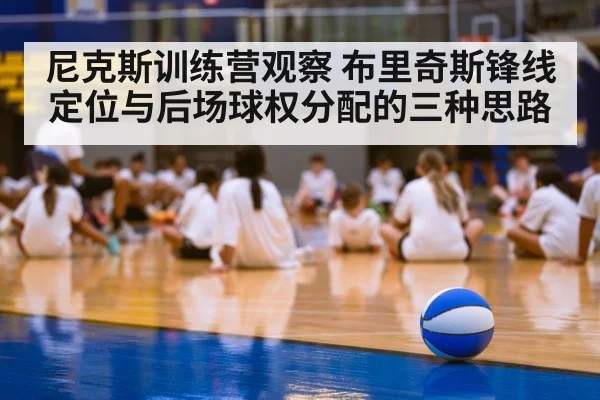 尼克斯训练营观察 布里奇斯锋线定位与后场球权分配的三种思路