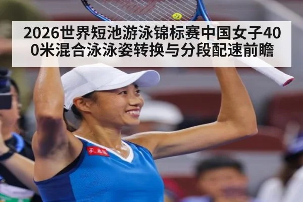 2026世界短池游泳锦标赛中国女子400米混合泳泳姿转换与分段配速前瞻