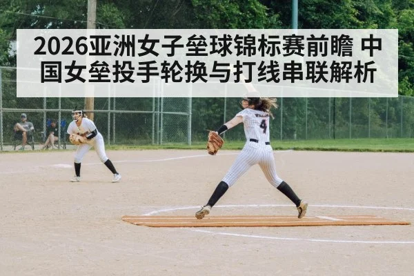 2026亚洲女子垒球锦标赛前瞻 中国女垒投手轮换与打线串联解析