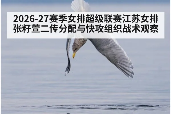 2026-27赛季女排超级联赛江苏女排张籽萱二传分配与快攻组织战术观察